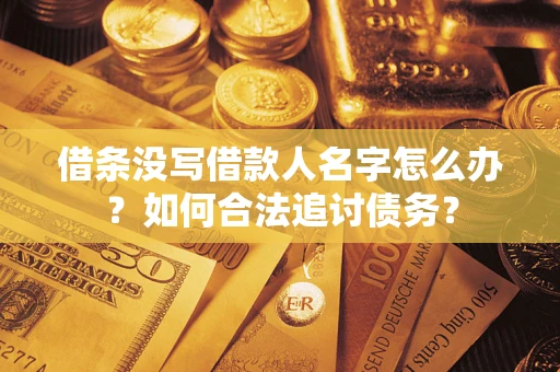 北京借条没写借款人名字怎么办？如何合法追讨债务？