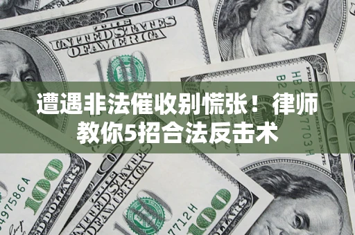 北京遭遇非法催收别慌张！律师教你5招合法反击术