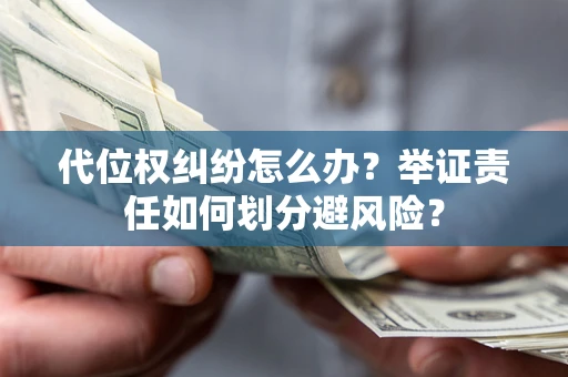 北京代位权纠纷怎么办？举证责任如何划分避风险？