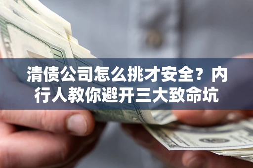 北京清债公司怎么挑才安全?内行人教你避开三大致命坑 北京清债公司怎么挑才安全?内行人教你避开三大致命坑