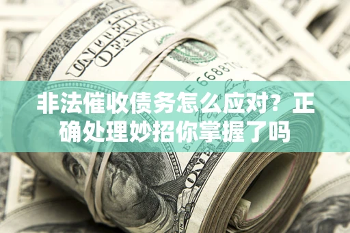 北京非法催收债务怎么应对？正确处理妙招你掌握了吗