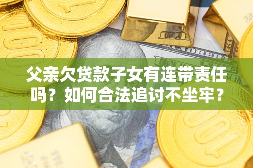 北京父亲欠贷款子女有连带责任吗？如何合法追讨不坐牢？