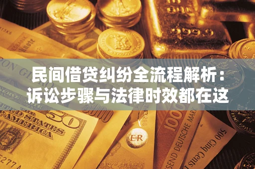 北京民间借贷纠纷全流程解析：诉讼步骤与法律时效都在这儿了