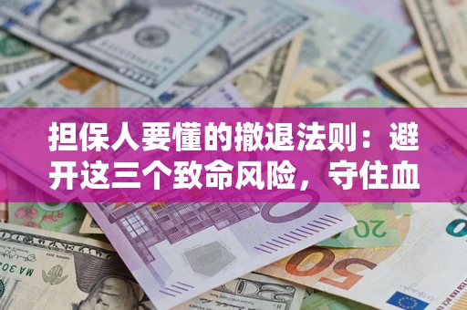 北京担保人要懂的撤退法则：避开这三个致命风险，守住血汗钱
