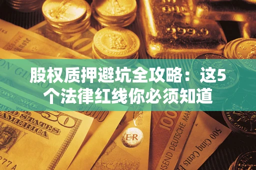 北京股权质押避坑全攻略：这5个法律红线你必须知道