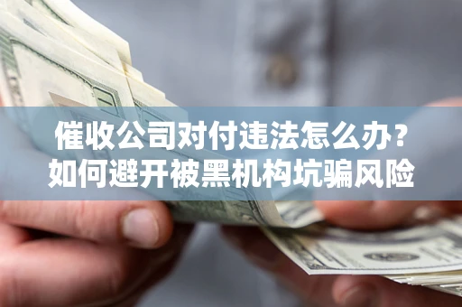 北京催收公司对付违法怎么办？如何避开被黑机构坑骗风险