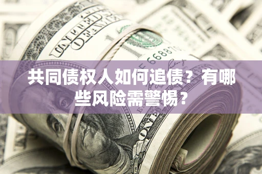 北京共同债权人如何追债？有哪些风险需警惕？