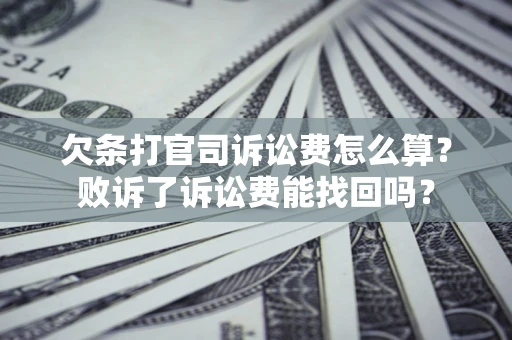 北京欠条打官司诉讼费怎么算？败诉了诉讼费能找回吗？