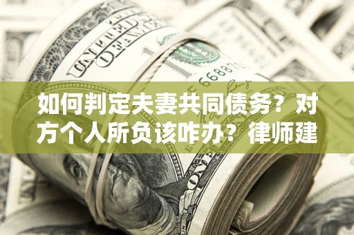 北京如何判定夫妻共同债务？对方个人所负该咋办？律师建议