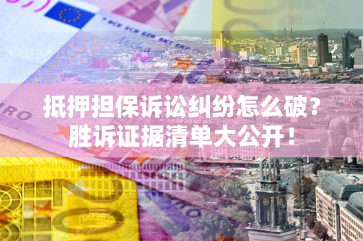 北京抵押担保诉讼纠纷怎么破？胜诉证据清单大公开！