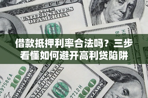 北京借款抵押利率合法吗？三步看懂如何避开高利贷陷阱