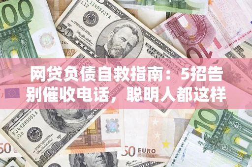 北京网贷负债自救指南：5招告别催收电话，聪明人都这样做