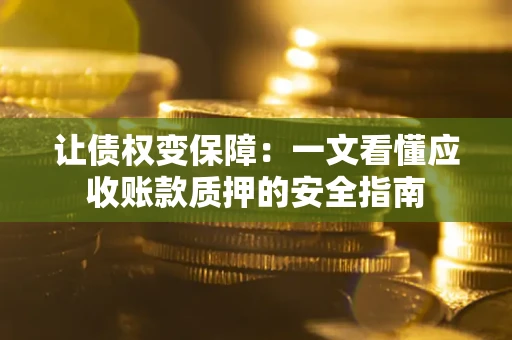 北京让债权变保障：一文看懂应收账款质押的安全指南