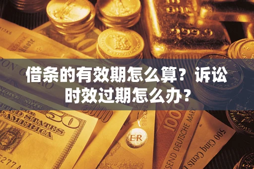 北京借条的有效期怎么算？诉讼时效过期怎么办？