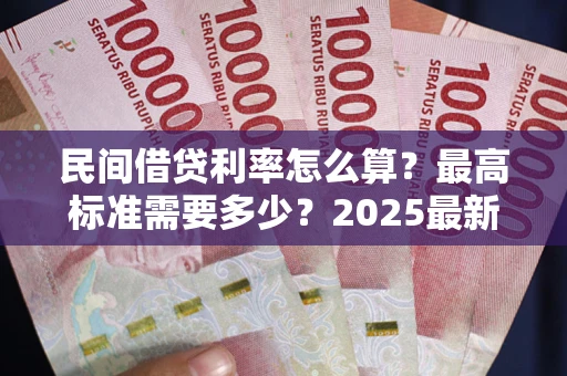 北京民间借贷利率怎么算？最高标准需要多少？2025最新避坑指南