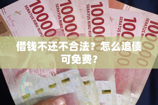 北京借钱不还不合法？怎么追债可免费？