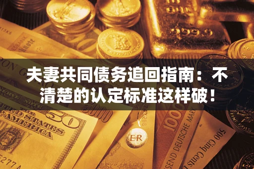 北京夫妻共同债务追回指南：不清楚的认定标准这样破！
