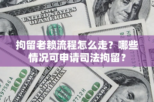 北京拘留老赖流程怎么走?哪些情况可申请司法拘留? 北京拘留老赖流程怎么走?哪些情况可申请司法拘留?