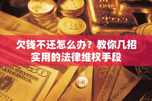 北京欠钱不还怎么办？教你几招实用的法律维权手段