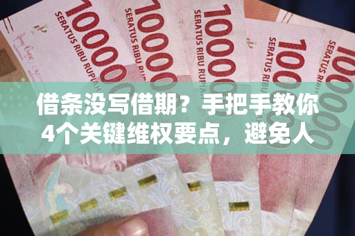 北京借条没写借期？手把手教你4个关键维权要点，避免人财两空