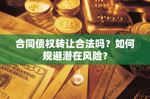 北京合同债权转让合法吗?如何规避潜在风险? 北京合同债权转让合法吗?如何规避潜在风险?