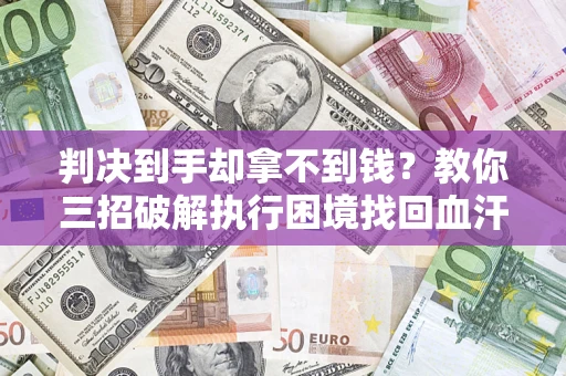 北京判决到手却拿不到钱？教你三招破解执行困境找回血汗钱