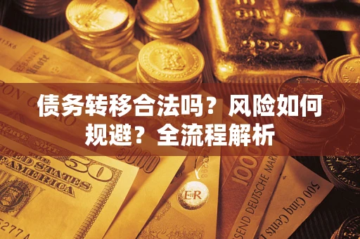 北京债务转移合法吗？风险如何规避？全流程解析