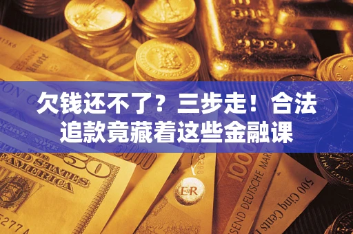 北京欠钱还不了？三步走！合法追款竟藏着这些金融课