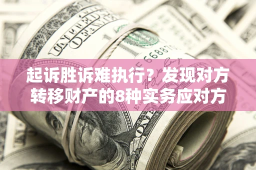 北京起诉胜诉难执行？发现对方转移财产的8种实务应对方案