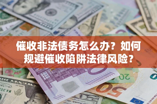北京催收非法债务怎么办？如何规避催收陷阱法律风险？