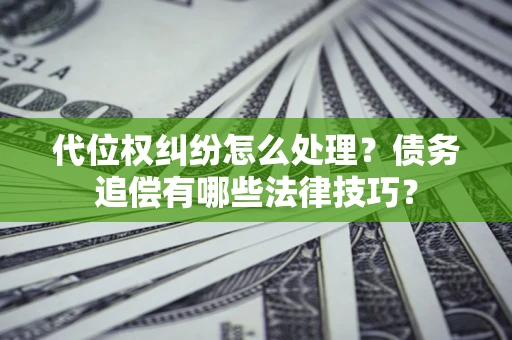 北京代位权纠纷怎么处理？债务追偿有哪些法律技巧？