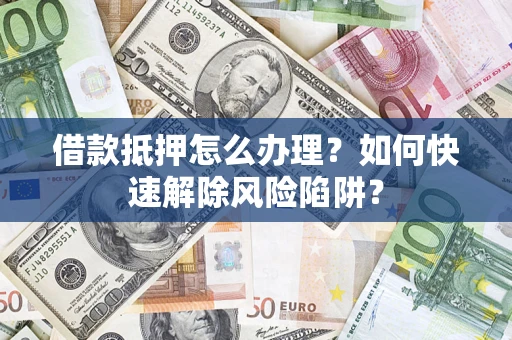 北京借款抵押怎么办理？如何快速解除风险陷阱？
