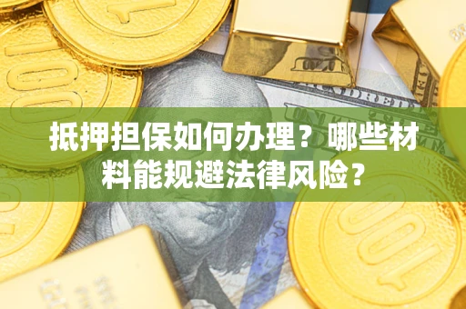 北京抵押担保如何办理？哪些材料能规避法律风险？