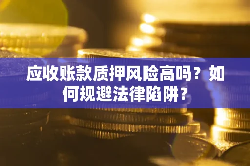 北京应收账款质押风险高吗？如何规避法律陷阱？