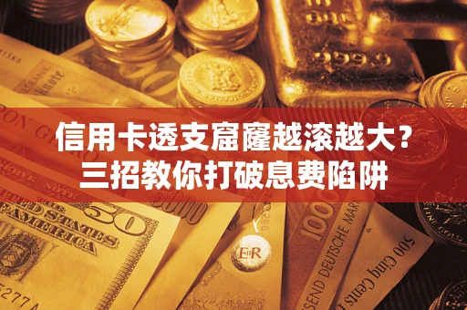 北京信用卡透支窟窿越滚越大？三招教你打破息费陷阱