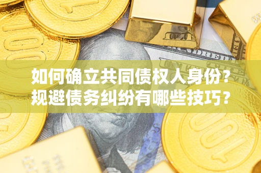 北京如何确立共同债权人身份？规避债务纠纷有哪些技巧？