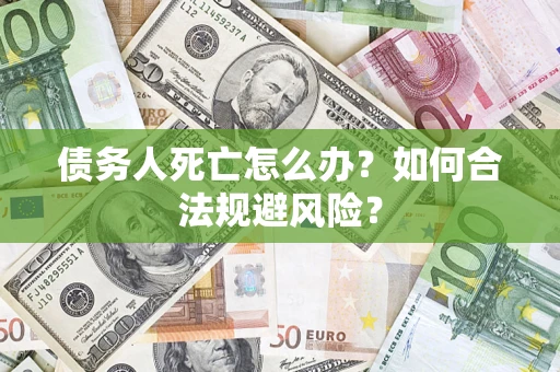 北京债务人死亡怎么办？如何合法规避风险？