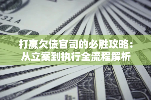 北京打赢欠债官司的必胜攻略：从立案到执行全流程解析
