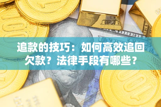 北京追款的技巧：如何高效追回欠款？法律手段有哪些？