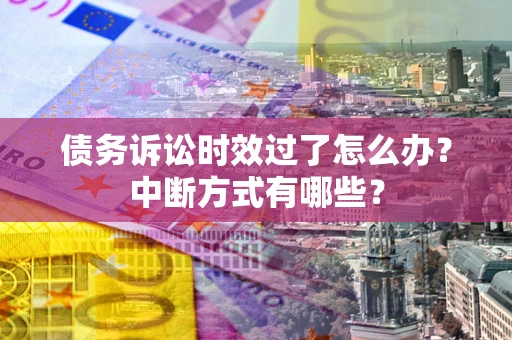 北京债务诉讼时效过了怎么办？中断方式有哪些？