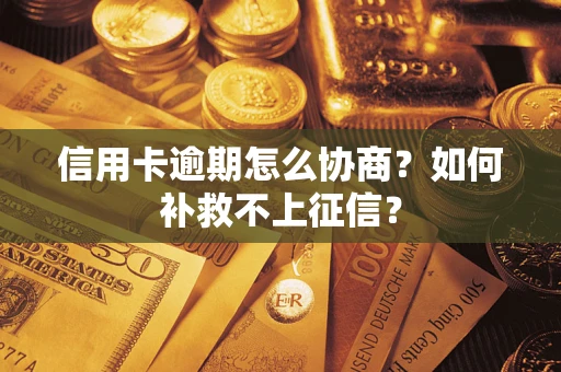 北京信用卡逾期怎么协商？如何补救不上征信？