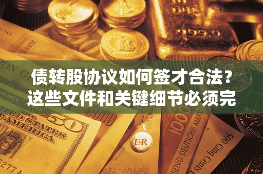 北京债转股协议如何签才合法？这些文件和关键细节必须完整