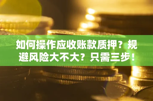 北京如何操作应收账款质押？规避风险大不大？只需三步！
