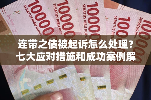 北京连带之债被起诉怎么处理？七大应对措施和成功案例解析