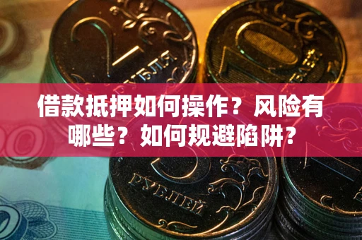 北京借款抵押如何操作?风险有哪些?如何规避陷阱? 北京借款抵押如何操作?风险有哪些?如何规避陷阱?