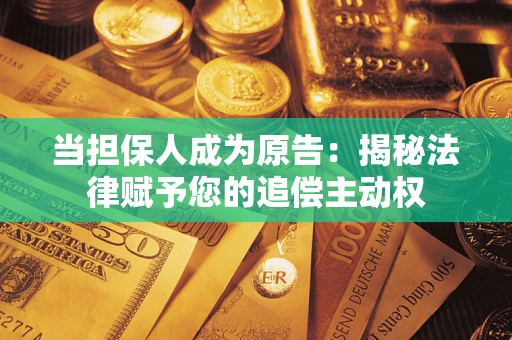 北京当担保人成为原告:揭秘法律赋予您的追偿主动权 北京当担保人成为原告:揭秘法律赋予您的追偿主动权