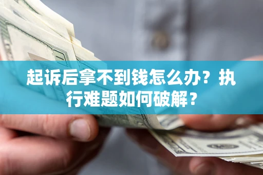 北京起诉后拿不到钱怎么办?执行难题如何破解? 北京起诉后拿不到钱怎么办?执行难题如何破解?