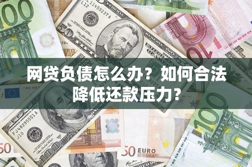 北京网贷负债怎么办？如何合法降低还款压力？