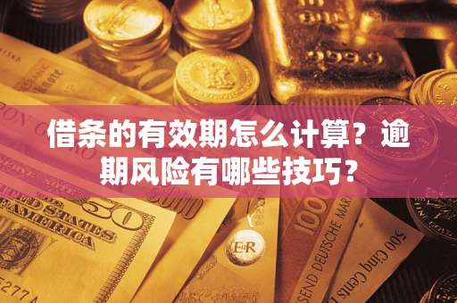 北京借条的有效期怎么计算？逾期风险有哪些技巧？
