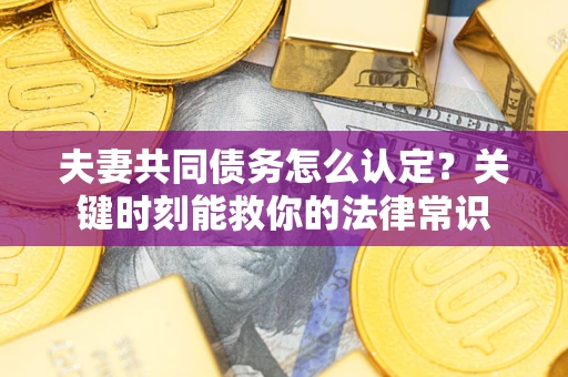 北京夫妻共同债务怎么认定？关键时刻能救你的法律常识